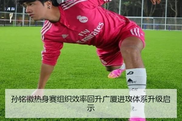 孙铭徽热身赛组织效率回升广厦进攻体系升级启示